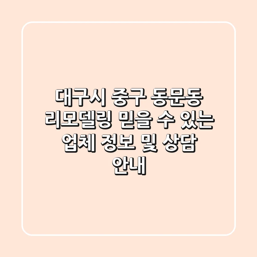 대구시 중구 동문동 리모델링: 믿을 수 있는 업체 정보 및 상담 안내