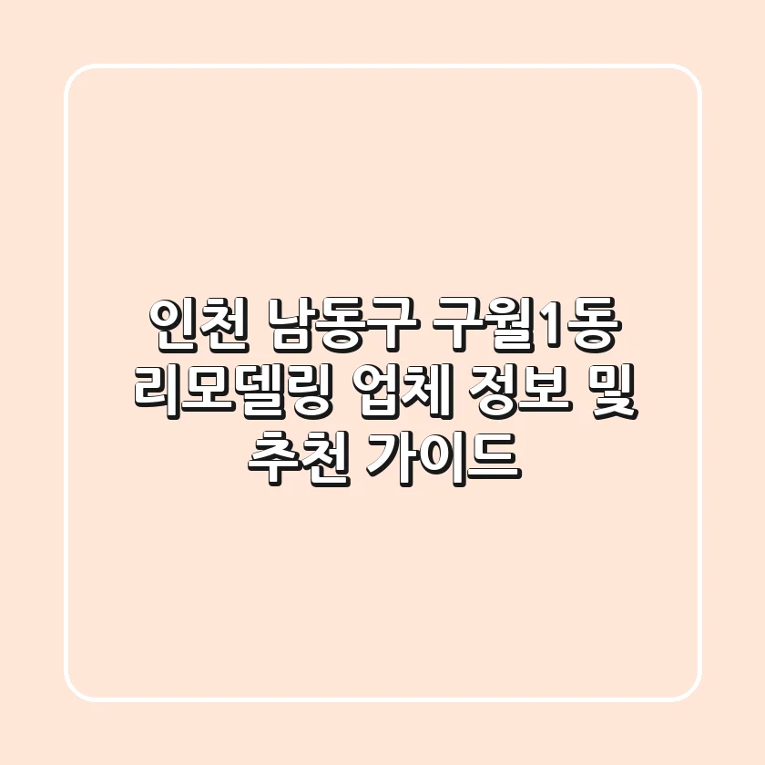 인천 남동구 구월1동 리모델링 업체 정보 및 추천 가이드