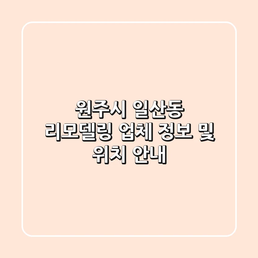 원주시 일산동 리모델링 업체 정보 및 위치 안내