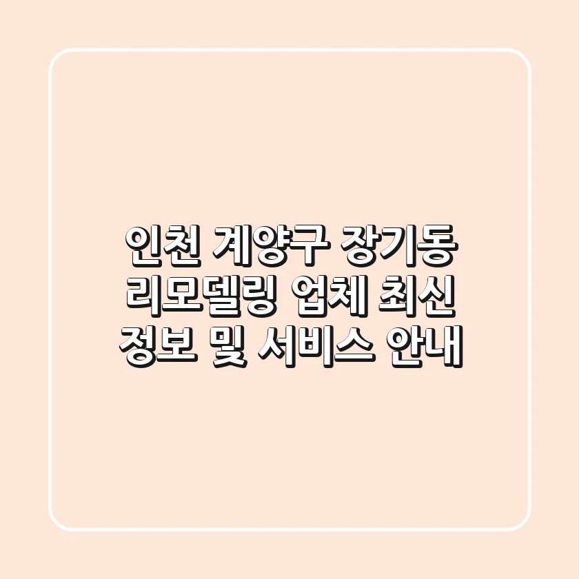 인천 계양구 장기동 리모델링 업체 최신 정보 및 서비스 안내