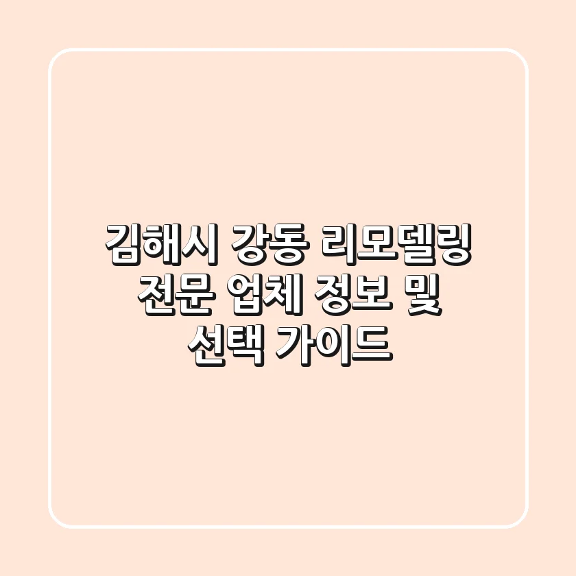 김해시 강동 리모델링: 전문 업체 정보 및 선택 가이드