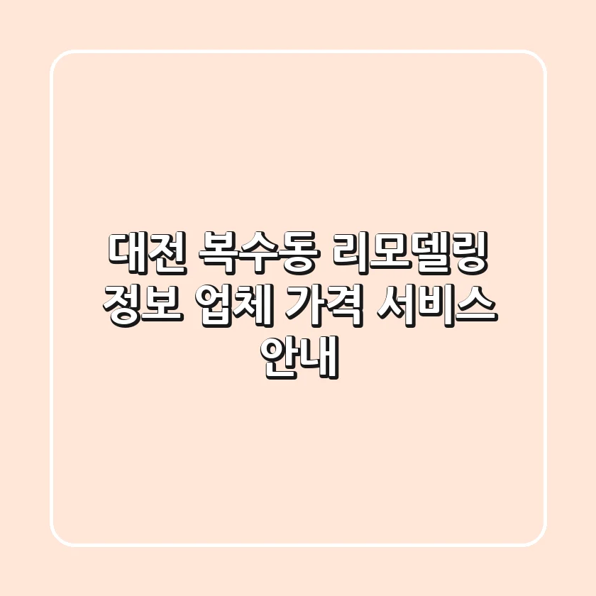 대전 복수동 리모델링 정보: 업체, 가격, 서비스 안내
