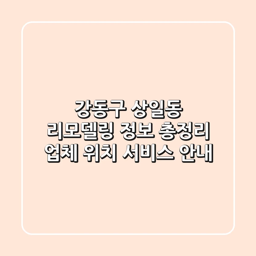 강동구 상일동 리모델링 정보 총정리 - 업체, 위치, 서비스 안내