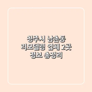 청주시 남촌동 리모델링 업체 2곳 정보 총정리