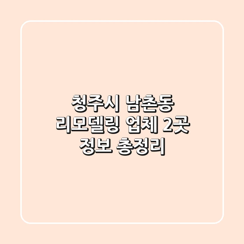 청주시 남촌동 리모델링 업체 2곳 정보 총정리