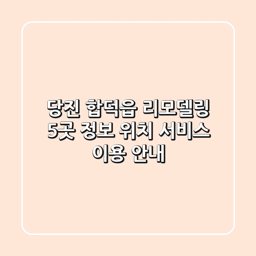 당진 합덕읍 리모델링 5곳 정보 - 위치, 서비스, 이용 안내