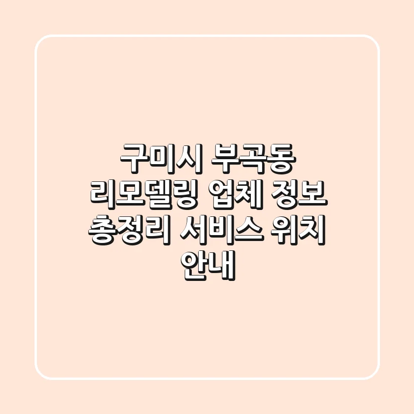구미시 부곡동 리모델링 업체 정보 총정리 - 서비스, 위치 안내