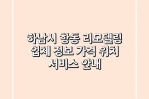 하남시 항동 리모델링 업체 정보 – 가격, 위치, 서비스 안내