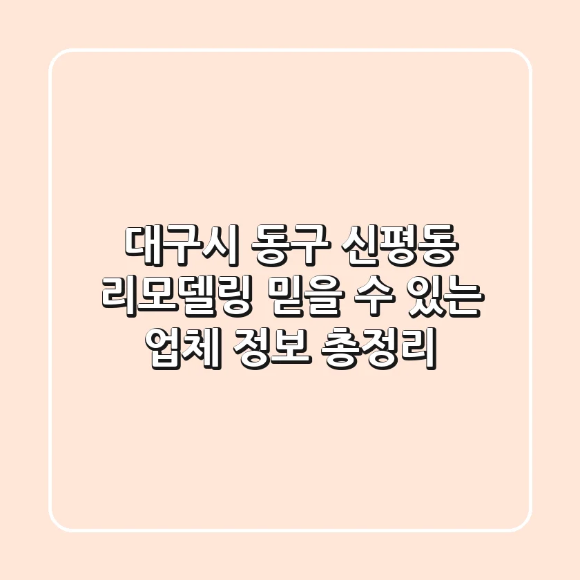 대구시 동구 신평동 리모델링: 믿을 수 있는 업체 정보 총정리
