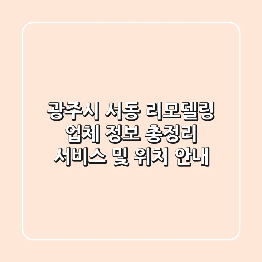 광주시 서동 리모델링 업체 정보 총정리 - 서비스 및 위치 안내