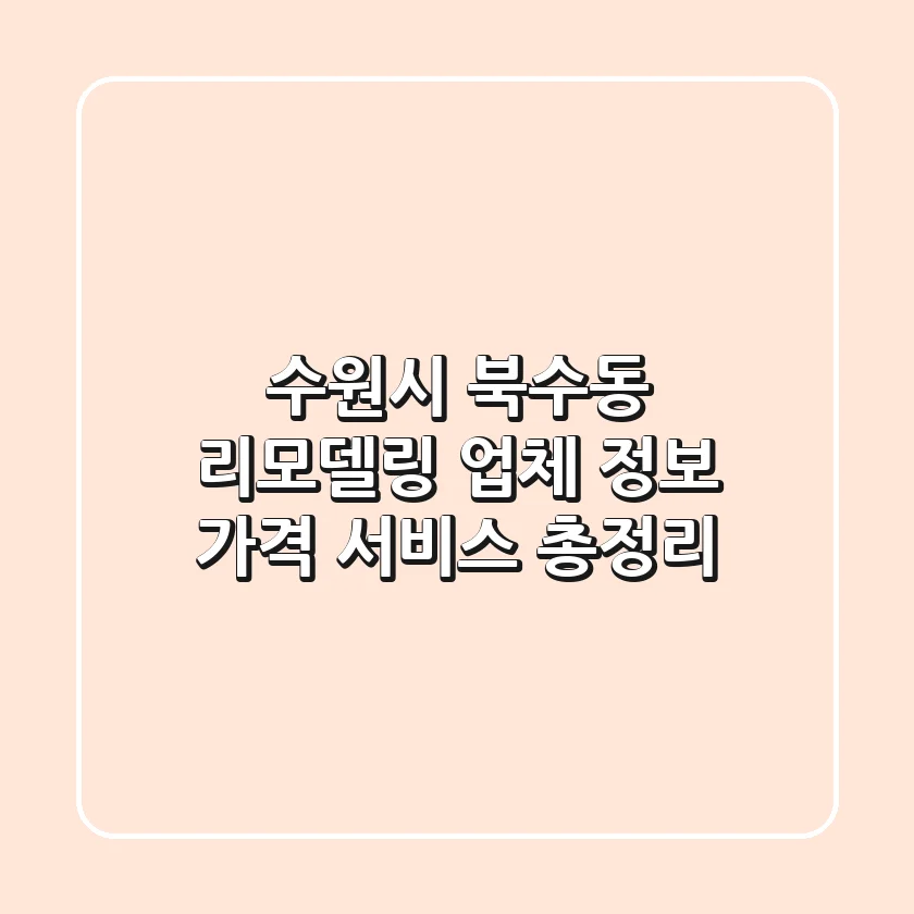 수원시 북수동 리모델링: 업체 정보, 가격, 서비스 총정리