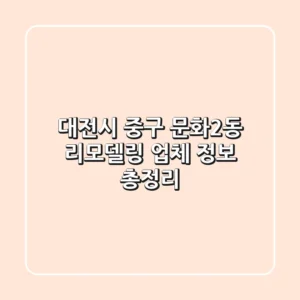 대전시 중구 문화2동 리모델링 업체 정보 총정리