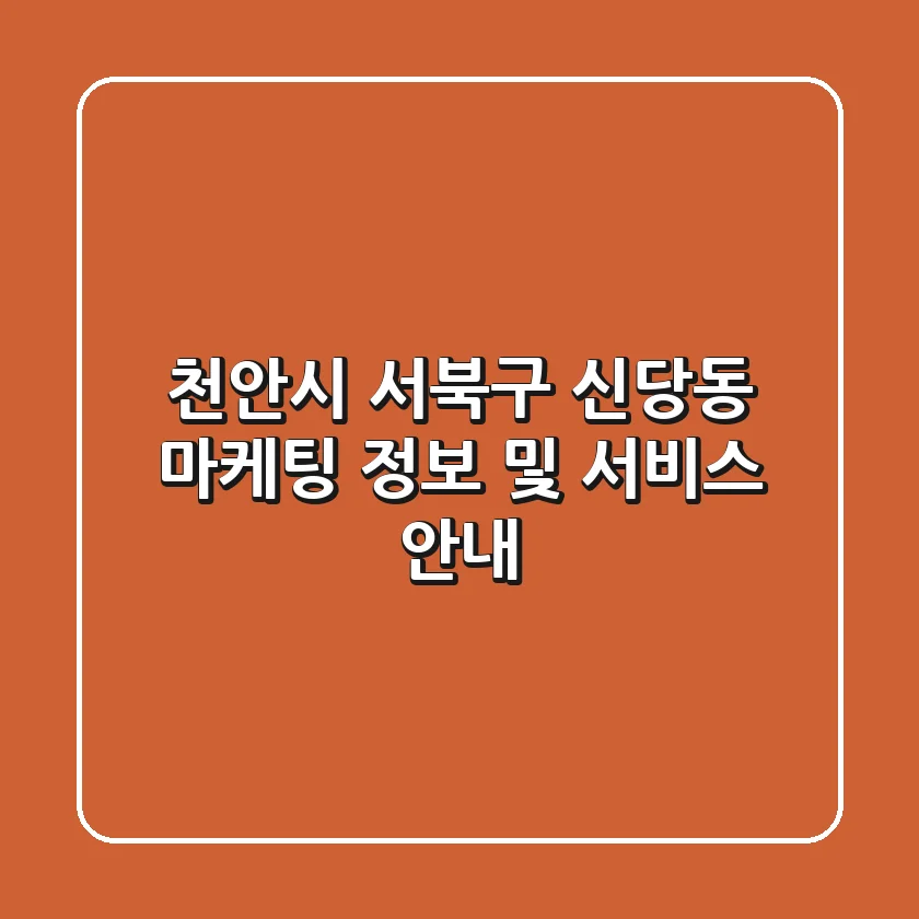 천안시 서북구 신당동 마케팅 정보 및 서비스 안내