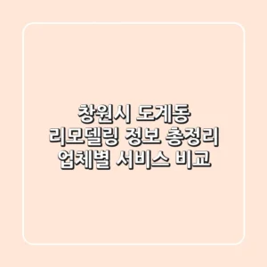 창원시 도계동 리모델링 정보 총정리: 업체별 서비스 비교