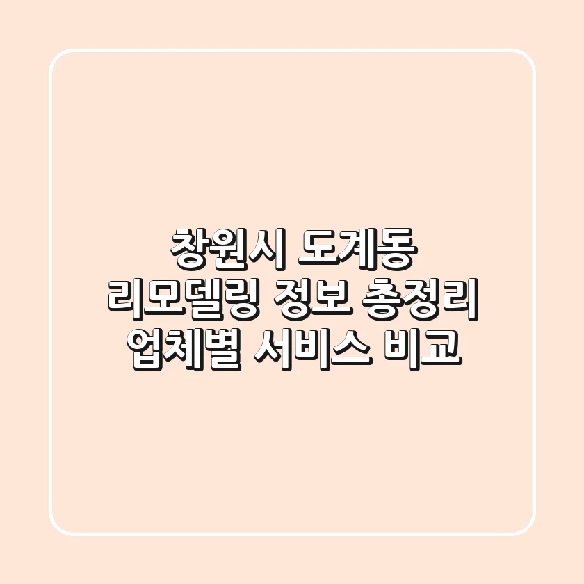 창원시 도계동 리모델링 정보 총정리: 업체별 서비스 비교