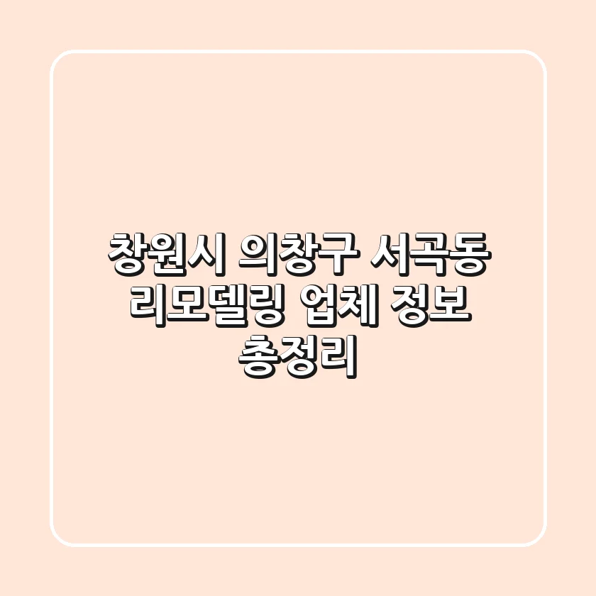 창원시 의창구 서곡동 리모델링 업체 정보 총정리