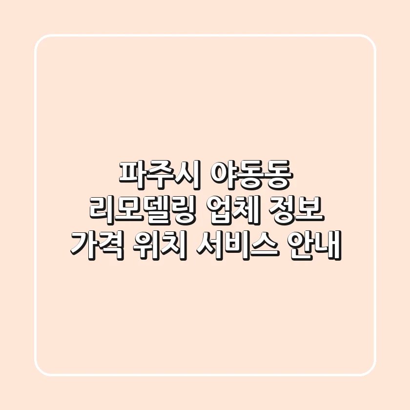 파주시 야동동 리모델링 업체 정보: 가격, 위치, 서비스 안내