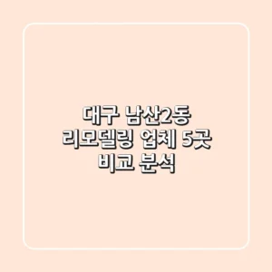 대구 남산2동 리모델링 업체 5곳 비교 분석