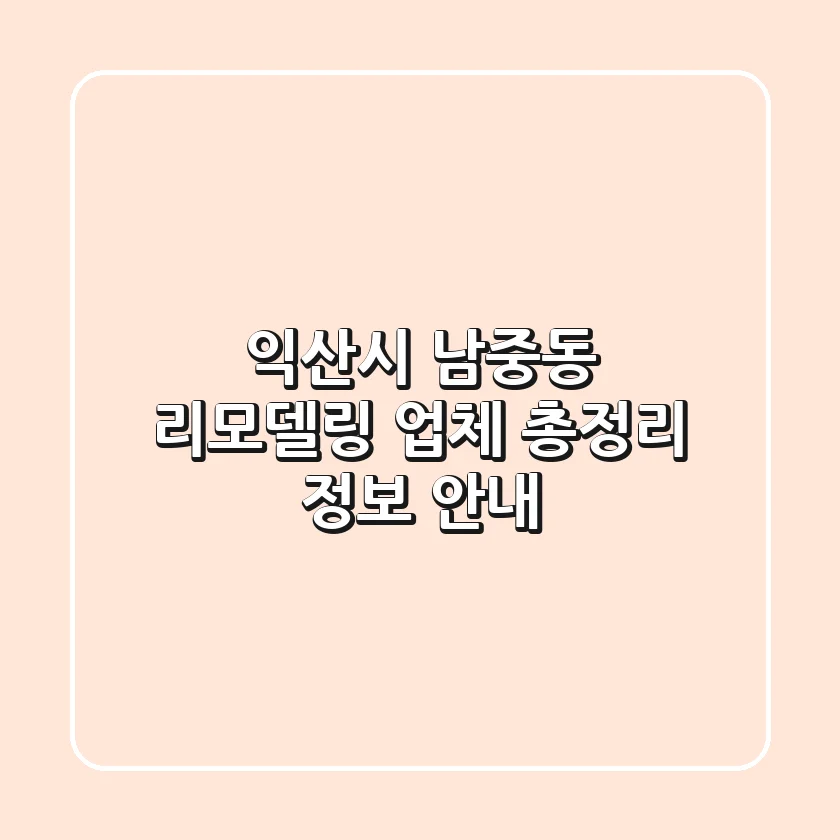 익산시 남중동 리모델링 업체 총정리 - 정보 안내