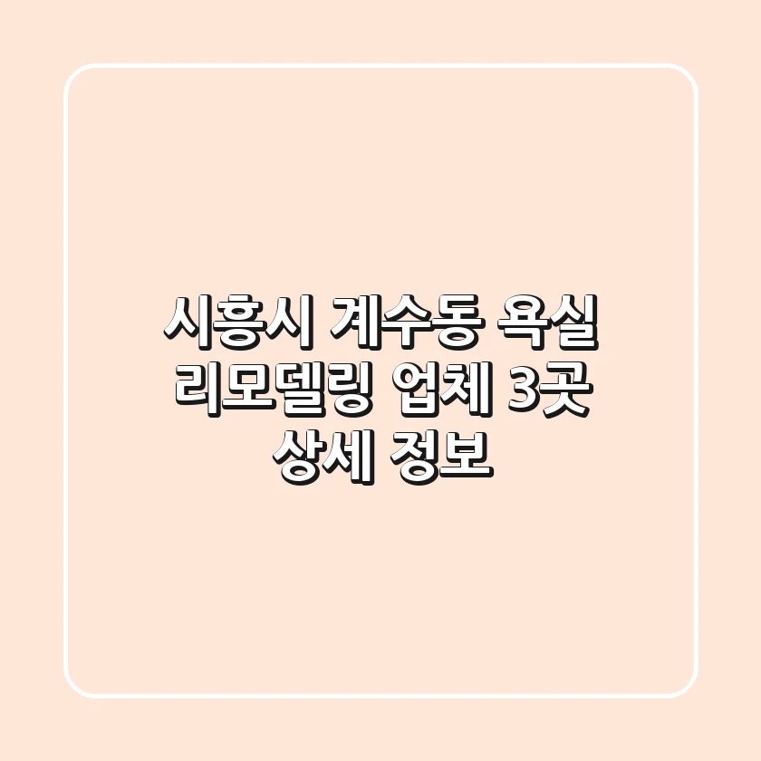 시흥시 계수동 욕실 리모델링 업체 3곳 상세 정보