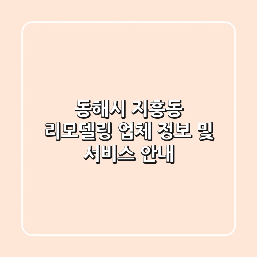 동해시 지흥동 리모델링 업체 정보 및 서비스 안내