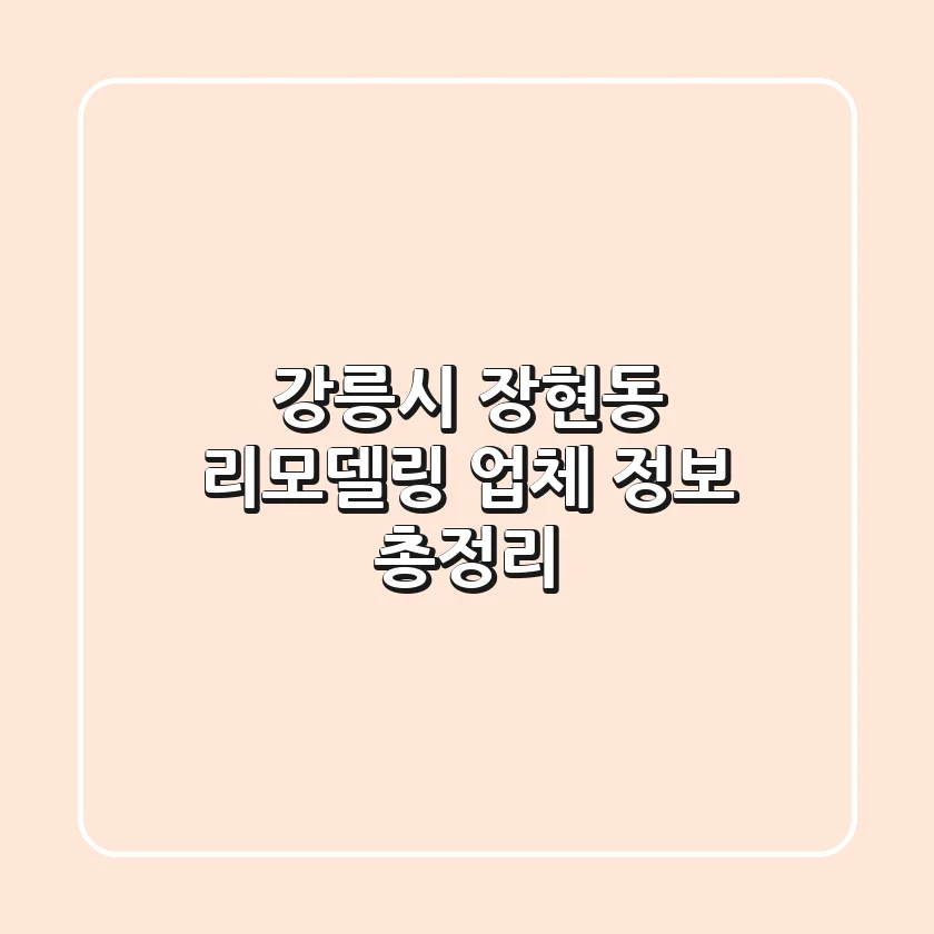강릉시 장현동 리모델링 업체 정보 총정리