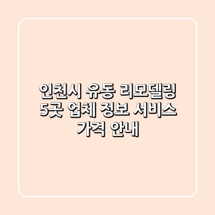 인천시 유동 리모델링: 5곳 업체 정보, 서비스, 가격 안내