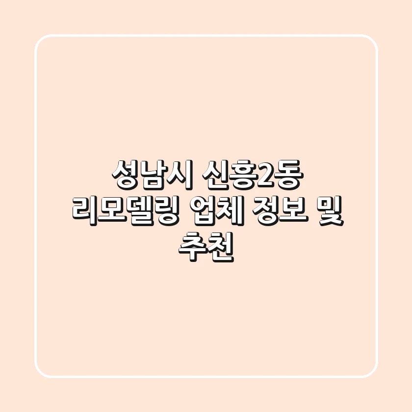 성남시 신흥2동 리모델링 업체 정보 및 추천