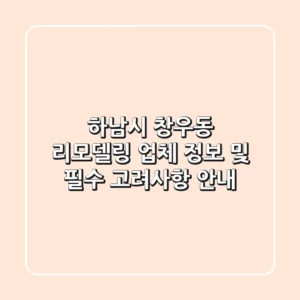 하남시 창우동 리모델링: 업체 정보 및 필수 고려사항 안내