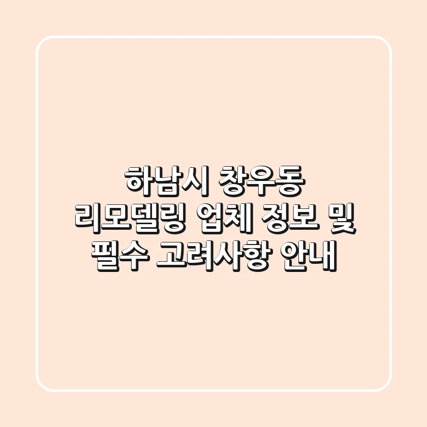 하남시 창우동 리모델링: 업체 정보 및 필수 고려사항 안내