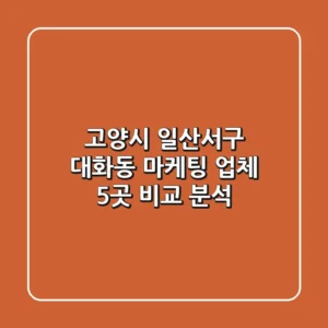 고양시 일산서구 대화동 마케팅 업체 5곳 비교 분석
