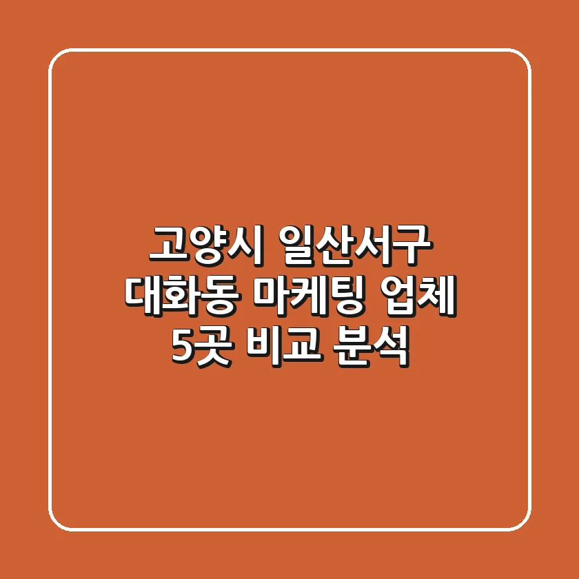 고양시 일산서구 대화동 마케팅 업체 5곳 비교 분석