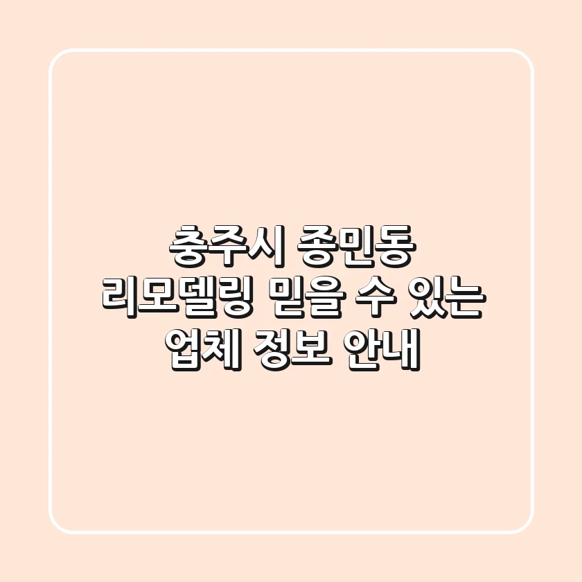 충주시 종민동 리모델링: 믿을 수 있는 업체 정보 안내
