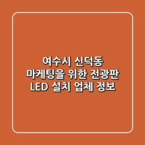 여수시 신덕동 마케팅을 위한 전광판 LED 설치 업체 정보