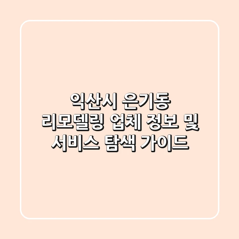 익산시 은기동 리모델링, 업체 정보 및 서비스 탐색 가이드