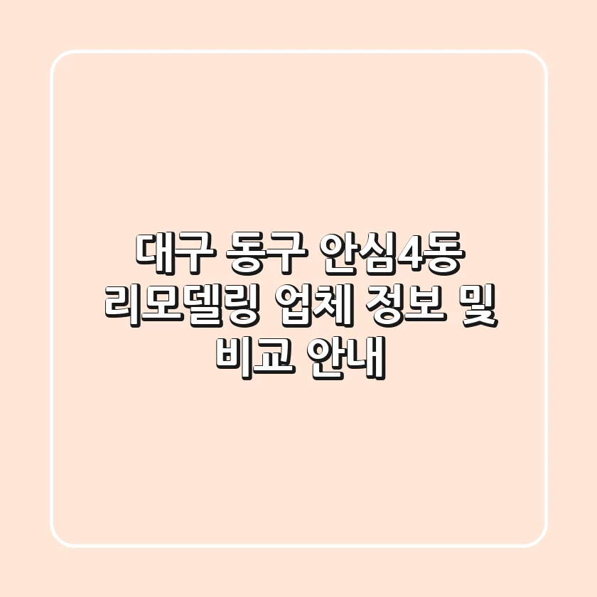 대구 동구 안심4동 리모델링 업체: 정보 및 비교 안내