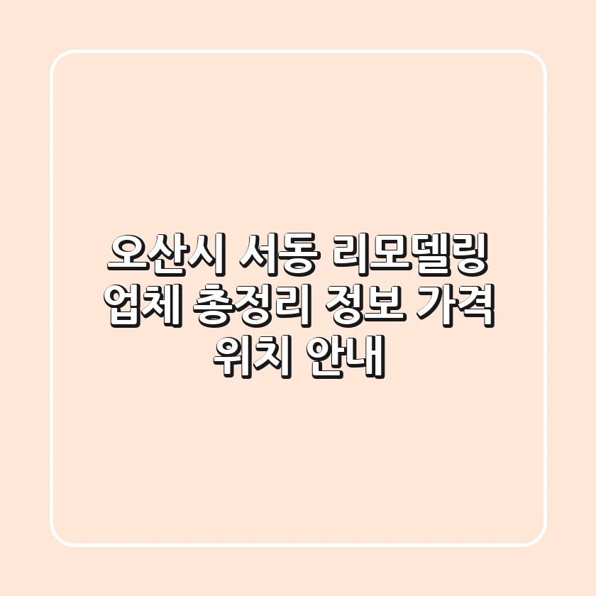 오산시 서동 리모델링 업체 총정리 - 정보, 가격, 위치 안내