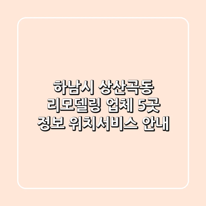 하남시 상산곡동 리모델링 업체 5곳 정보 - 위치/서비스 안내