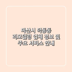 마산시 덕동동 리모델링 업체 정보 및 주요 서비스 안내
