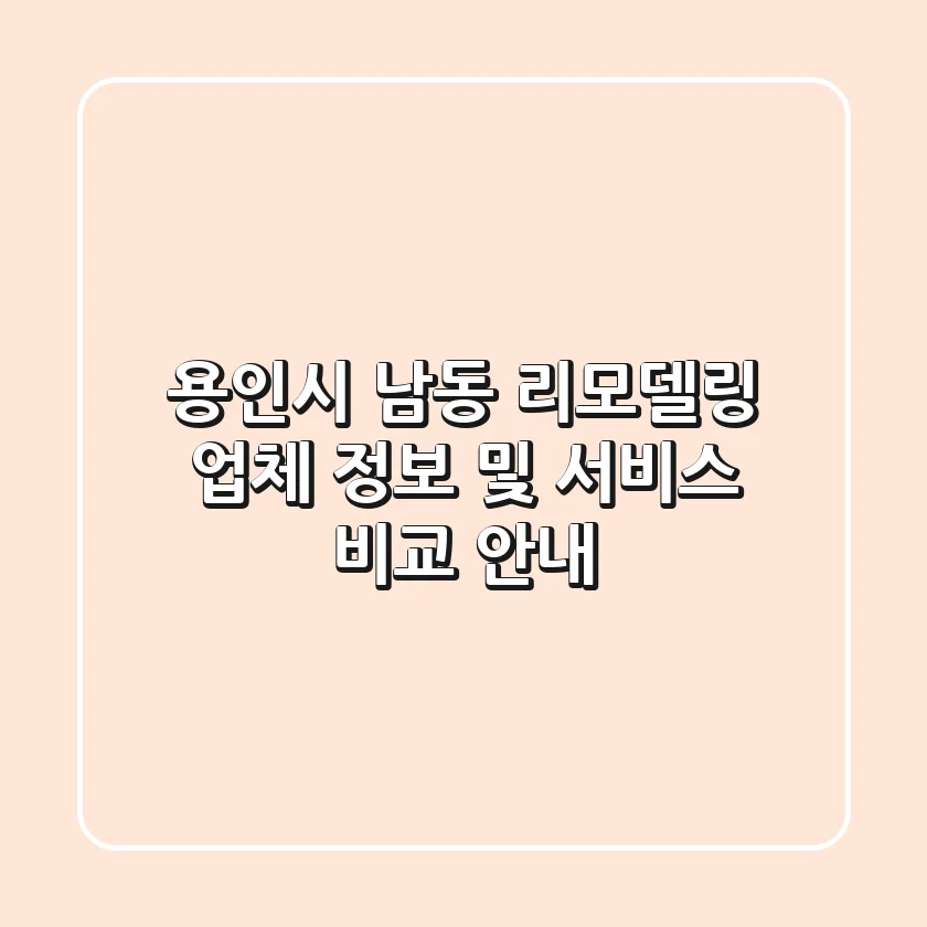 용인시 남동 리모델링: 업체 정보 및 서비스 비교 안내