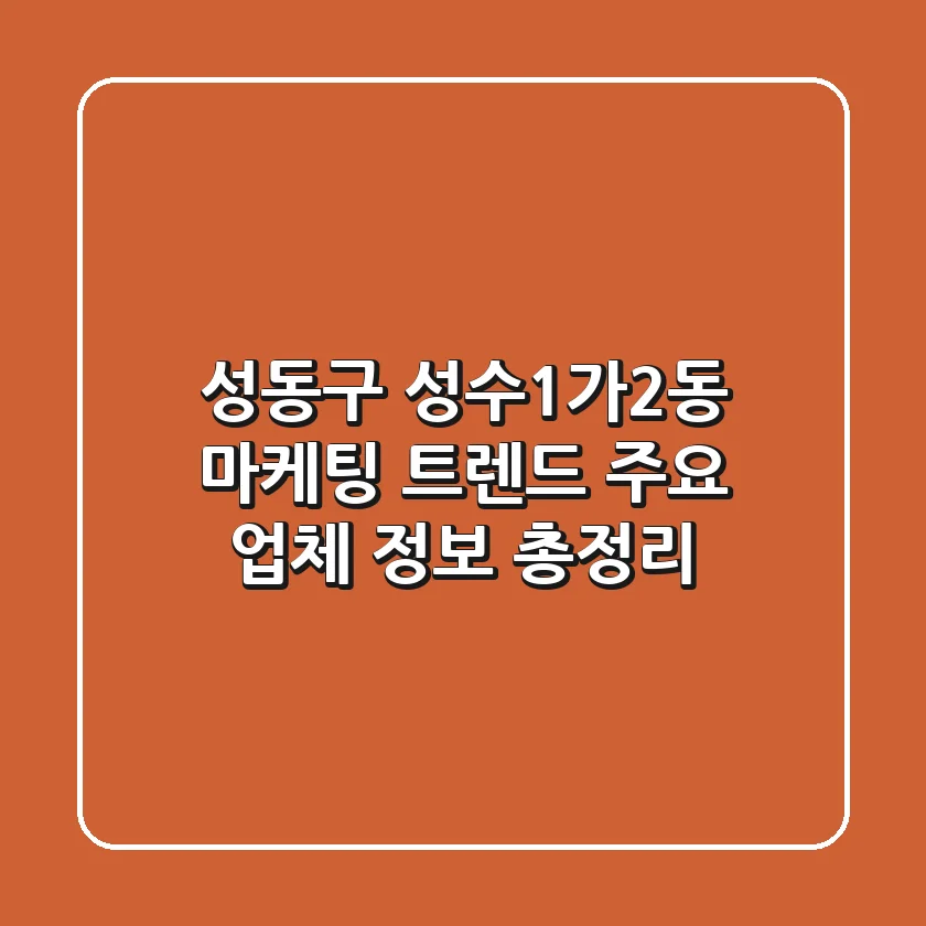 성동구 성수1가2동 마케팅 트렌드: 주요 업체 정보 총정리