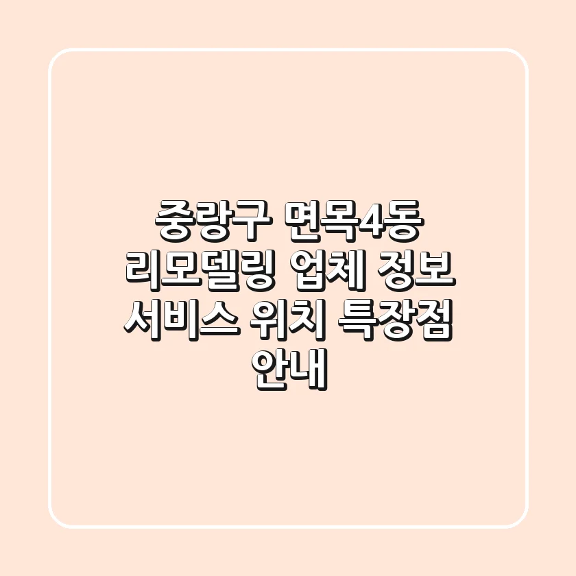 중랑구 면목4동 리모델링 업체 정보 - 서비스, 위치, 특장점 안내