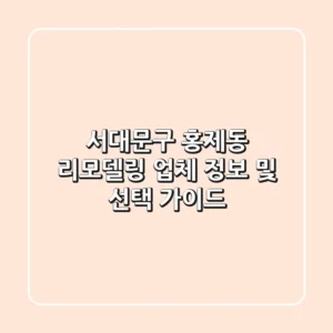 서대문구 홍제동 리모델링 업체 정보 및 선택 가이드