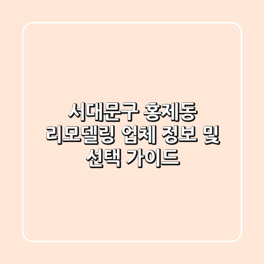 서대문구 홍제동 리모델링 업체 정보 및 선택 가이드