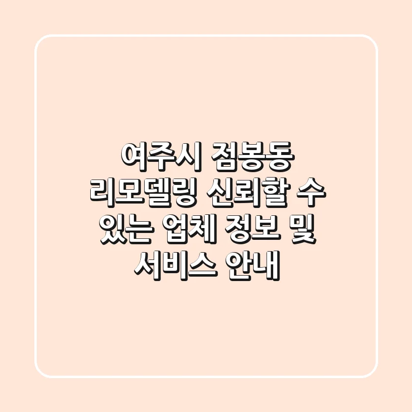 여주시 점봉동 리모델링: 신뢰할 수 있는 업체 정보 및 서비스 안내