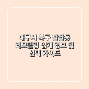 대구시 북구 팔달동 리모델링: 업체 정보 및 선택 가이드