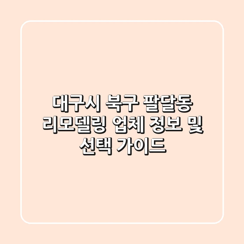 대구시 북구 팔달동 리모델링: 업체 정보 및 선택 가이드