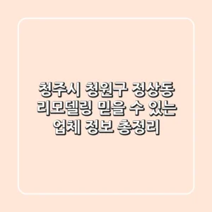 청주시 청원구 정상동 리모델링: 믿을 수 있는 업체 정보 총정리