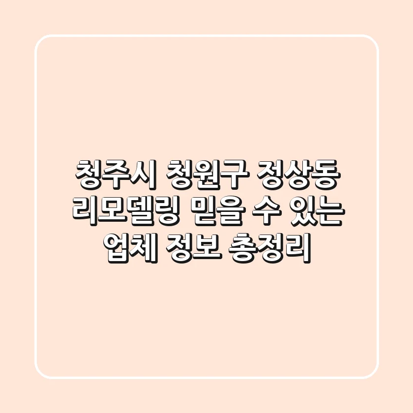 청주시 청원구 정상동 리모델링: 믿을 수 있는 업체 정보 총정리