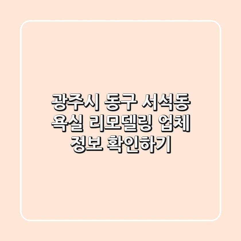 광주시 동구 서석동 욕실 리모델링 업체 정보 확인하기